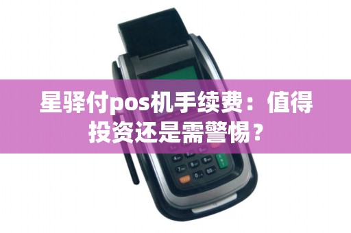 星驿付pos机手续费：值得投资还是需警惕？
