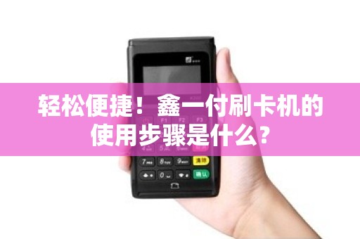 轻松便捷！鑫一付刷卡机的使用步骤是什么？