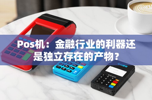 Pos机：金融行业的利器还是独立存在的产物？