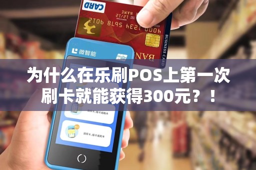 为什么在乐刷POS上第一次刷卡就能获得300元？！