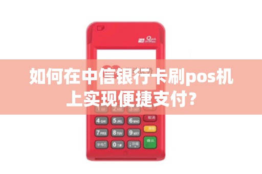 如何在中信银行卡刷pos机上实现便捷支付？