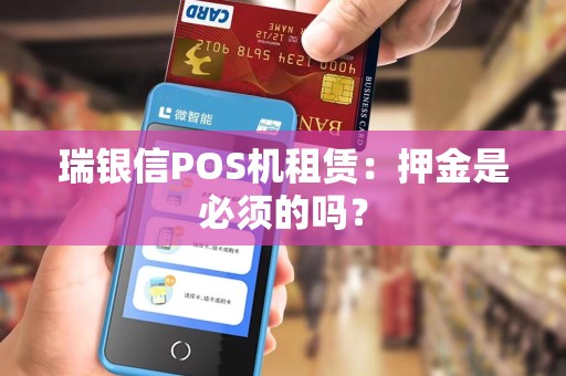 瑞银信POS机租赁：押金是必须的吗？
