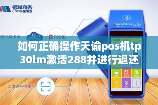 如何正确操作天谕pos机tp30lm激活288并进行退还流程？