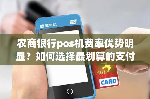 农商银行pos机费率优势明显？如何选择最划算的支付方式？