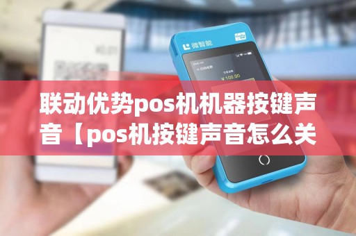 联动优势pos机机器按键声音【pos机按键声音怎么关闭】