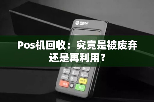 Pos机回收：究竟是被废弃还是再利用？