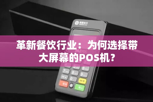 革新餐饮行业：为何选择带大屏幕的POS机？
