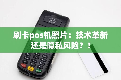 刷卡pos机照片：技术革新还是隐私风险？！