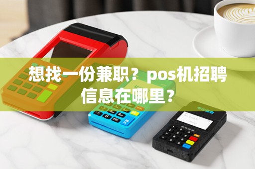 想找一份兼职？pos机招聘信息在哪里？