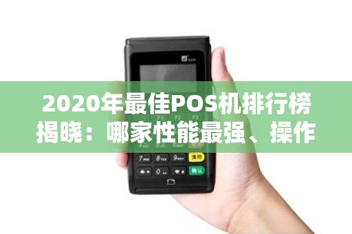 2020年最佳POS机排行榜揭晓：哪家性能最强、操作最便捷？
