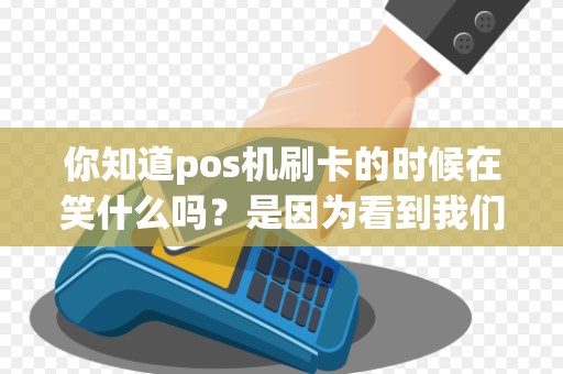 你知道pos机刷卡的时候在笑什么吗？是因为看到我们的钱包空了吗？