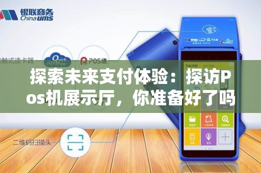 探索未来支付体验：探访Pos机展示厅，你准备好了吗？