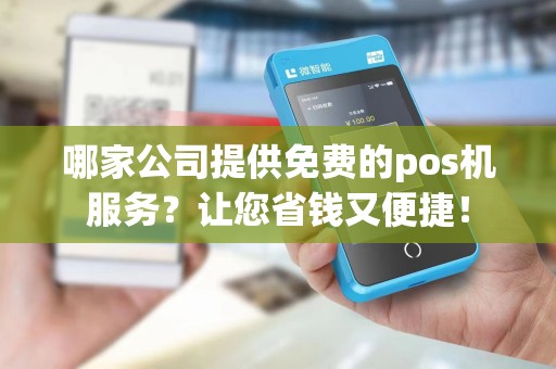 哪家公司提供免费的pos机服务？让您省钱又便捷！