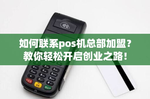 如何联系pos机总部加盟？教你轻松开启创业之路！