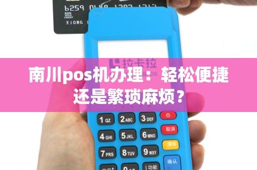 南川pos机办理：轻松便捷还是繁琐麻烦？