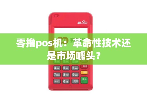 零撸pos机：革命性技术还是市场噱头？