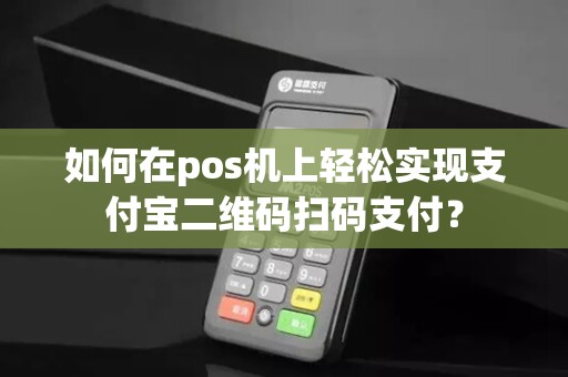 如何在pos机上轻松实现支付宝二维码扫码支付？