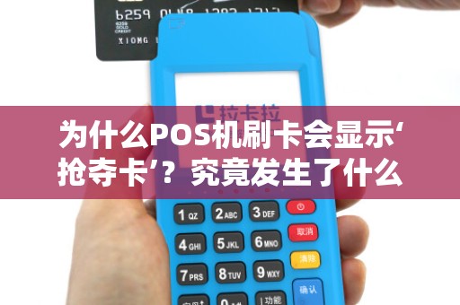 为什么POS机刷卡会显示‘抢夺卡’？究竟发生了什么？