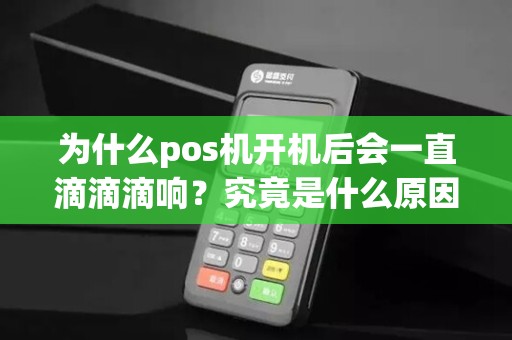 为什么pos机开机后会一直滴滴滴响？究竟是什么原因导致的呢？