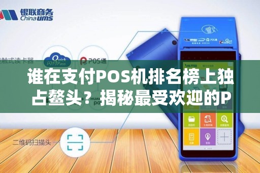 谁在支付POS机排名榜上独占鳌头？揭秘最受欢迎的POS机品牌！
