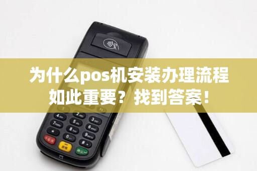为什么pos机安装办理流程如此重要？找到答案！