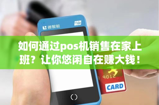 如何通过pos机销售在家上班？让你悠闲自在赚大钱！