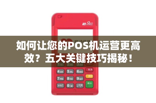 如何让您的POS机运营更高效？五大关键技巧揭秘！