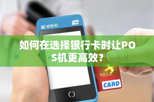 如何在选择银行卡时让POS机更高效？