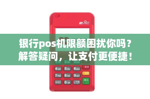 银行pos机限额困扰你吗？解答疑问，让支付更便捷！