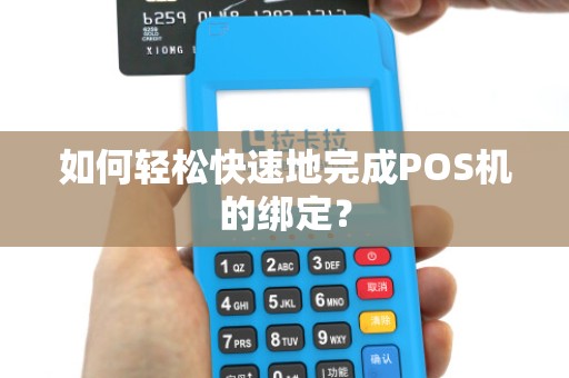 如何轻松快速地完成POS机的绑定？