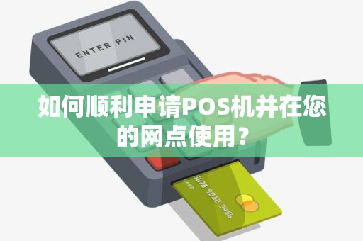 如何顺利申请POS机并在您的网点使用？