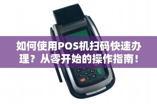 如何使用POS机扫码快速办理？从零开始的操作指南！