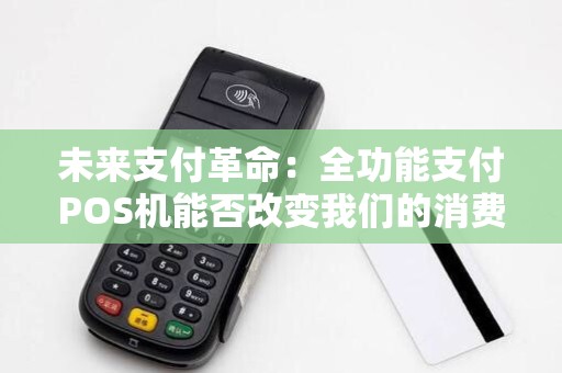 未来支付革命：全功能支付POS机能否改变我们的消费习惯？