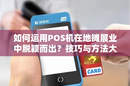 如何运用POS机在地摊展业中脱颖而出？技巧与方法大揭秘！