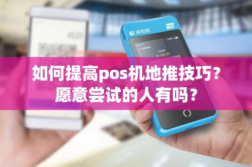 如何提高pos机地推技巧？愿意尝试的人有吗？