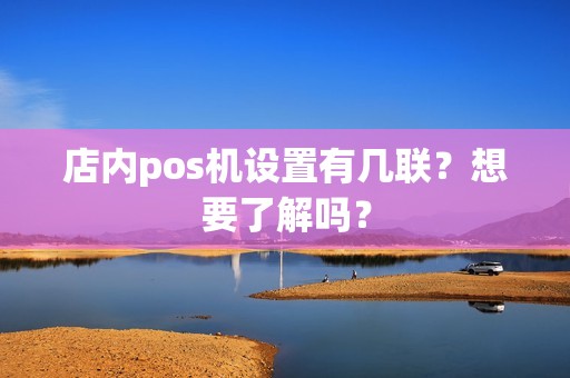 店内pos机设置有几联？想要了解吗？