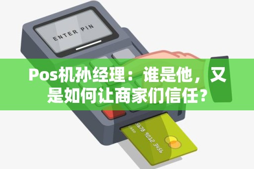 Pos机孙经理：谁是他，又是如何让商家们信任？