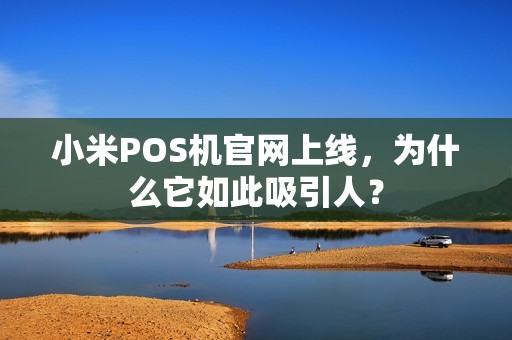 小米POS机官网上线，为什么它如此吸引人？