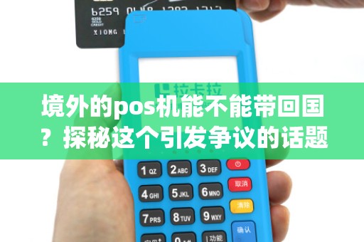 境外的pos机能不能带回国？探秘这个引发争议的话题