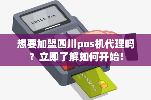 想要加盟四川pos机代理吗？立即了解如何开始！