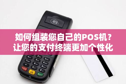如何组装您自己的POS机？让您的支付终端更加个性化！