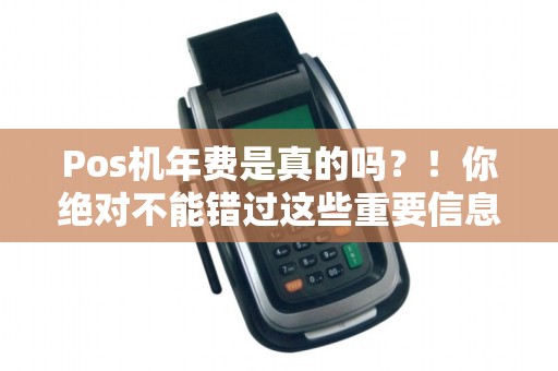 Pos机年费是真的吗？！你绝对不能错过这些重要信息！