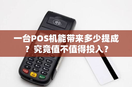 一台POS机能带来多少提成？究竟值不值得投入？