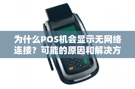 为什么POS机会显示无网络连接？可能的原因和解决方案揭秘！