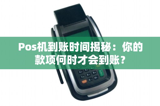 Pos机到账时间揭秘：你的款项何时才会到账？