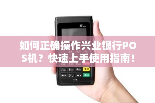 如何正确操作兴业银行POS机？快速上手使用指南！