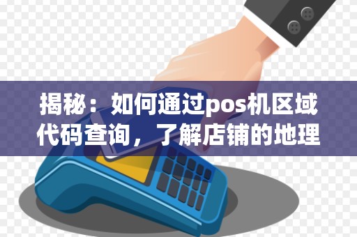 揭秘：如何通过pos机区域代码查询，了解店铺的地理位置？
