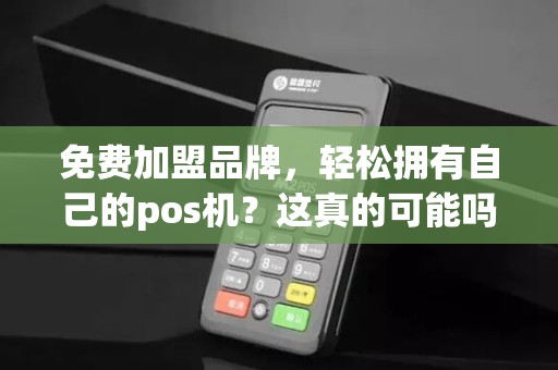 免费加盟品牌，轻松拥有自己的pos机？这真的可能吗？