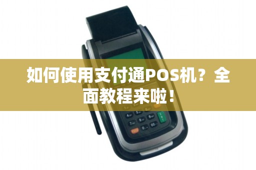 如何使用支付通POS机？全面教程来啦！