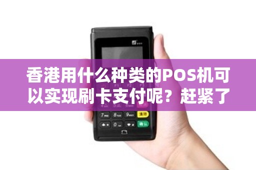 香港用什么种类的POS机可以实现刷卡支付呢？赶紧了解最新支付方式！